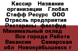 Кассир › Название организации ­ Глобал Стафф Ресурс, ООО › Отрасль предприятия ­ Рестораны, фастфуд › Минимальный оклад ­ 32 000 - Все города Работа » Вакансии   . Самарская обл.,Новокуйбышевск г.